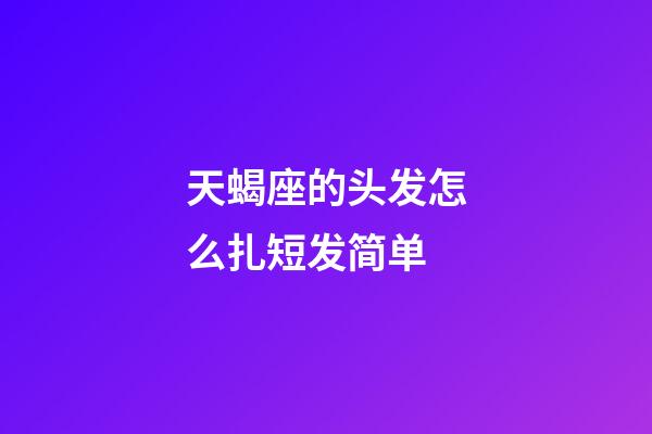天蝎座的头发怎么扎短发简单-第1张-星座运势-玄机派