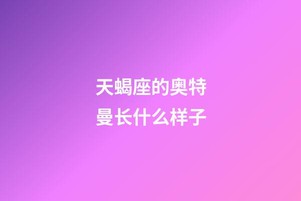 天蝎座的奥特曼长什么样子-第1张-星座运势-玄机派