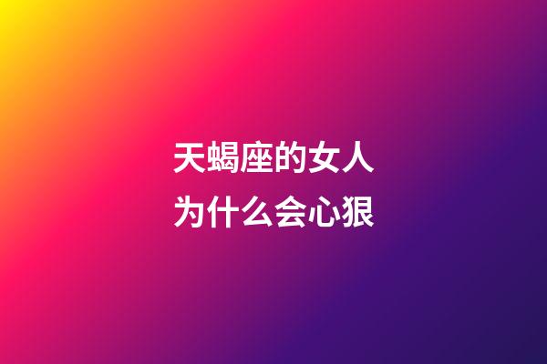 天蝎座的女人为什么会心狠-第1张-星座运势-玄机派