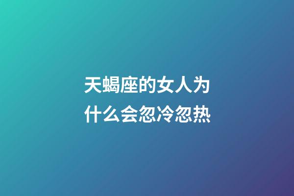 天蝎座的女人为什么会忽冷忽热-第1张-星座运势-玄机派