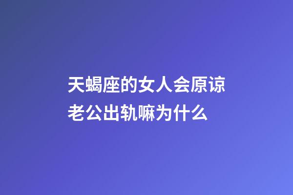 天蝎座的女人会原谅老公出轨嘛为什么-第1张-星座运势-玄机派