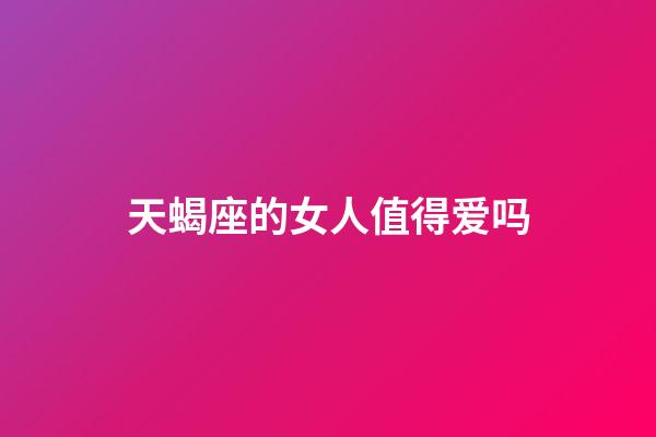 天蝎座的女人值得爱吗-第1张-星座运势-玄机派