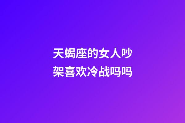 天蝎座的女人吵架喜欢冷战吗吗-第1张-星座运势-玄机派