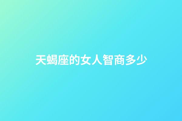 天蝎座的女人智商多少-第1张-星座运势-玄机派