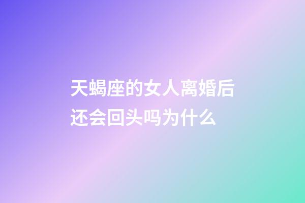 天蝎座的女人离婚后还会回头吗为什么-第1张-星座运势-玄机派