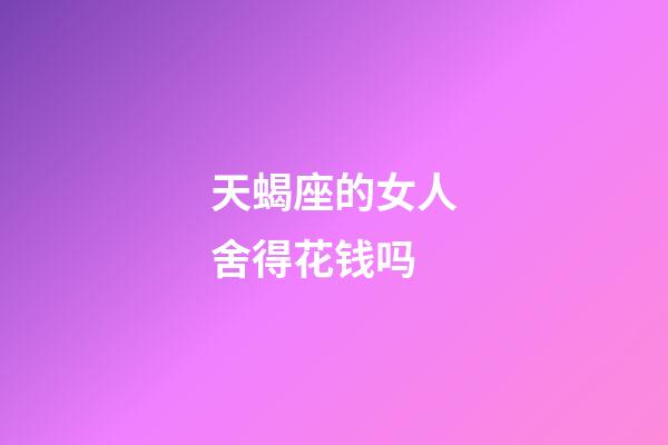 天蝎座的女人舍得花钱吗-第1张-星座运势-玄机派