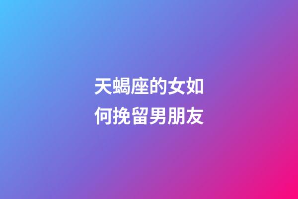 天蝎座的女如何挽留男朋友-第1张-星座运势-玄机派