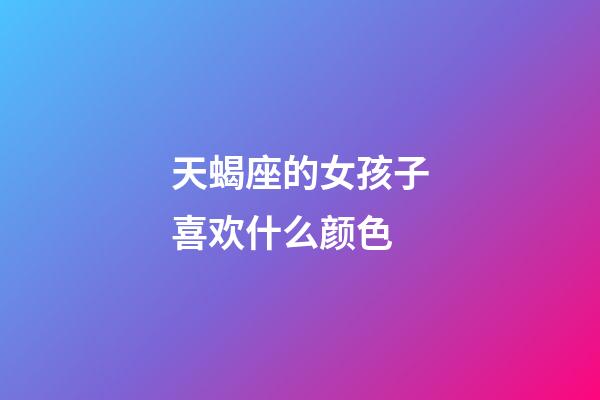 天蝎座的女孩子喜欢什么颜色-第1张-星座运势-玄机派