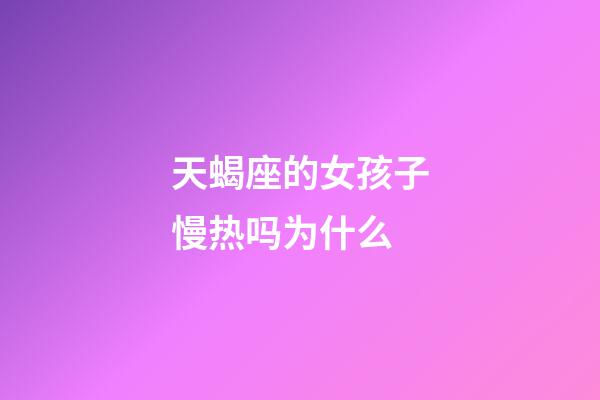 天蝎座的女孩子慢热吗为什么-第1张-星座运势-玄机派