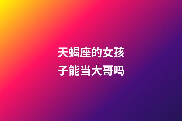 天蝎座的女孩子能当大哥吗-第1张-星座运势-玄机派