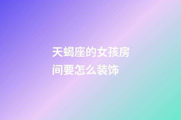 天蝎座的女孩房间要怎么装饰-第1张-星座运势-玄机派