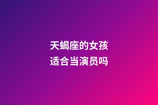 天蝎座的女孩适合当演员吗-第1张-星座运势-玄机派