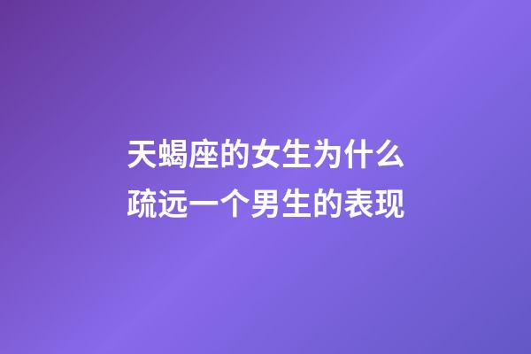 天蝎座的女生为什么疏远一个男生的表现-第1张-星座运势-玄机派