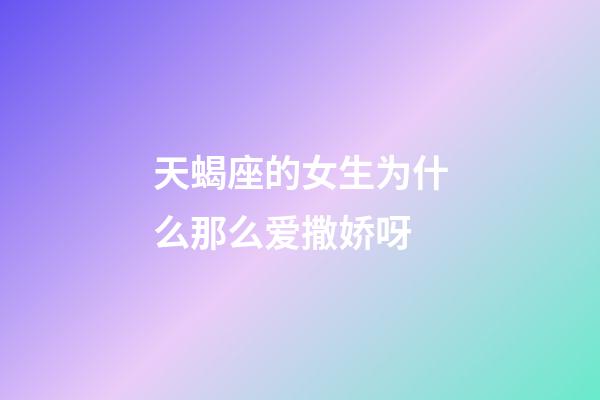 天蝎座的女生为什么那么爱撒娇呀-第1张-星座运势-玄机派