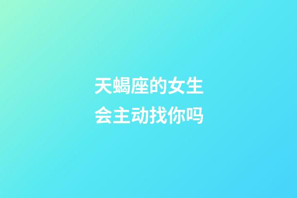 天蝎座的女生会主动找你吗-第1张-星座运势-玄机派