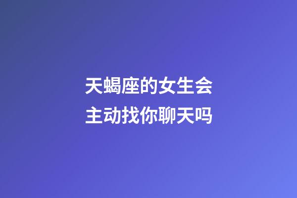 天蝎座的女生会主动找你聊天吗-第1张-星座运势-玄机派