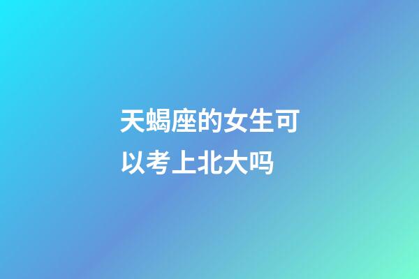 天蝎座的女生可以考上北大吗-第1张-星座运势-玄机派