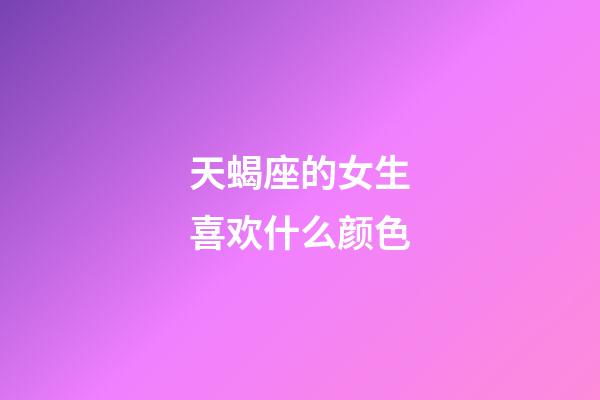 天蝎座的女生喜欢什么颜色-第1张-星座运势-玄机派