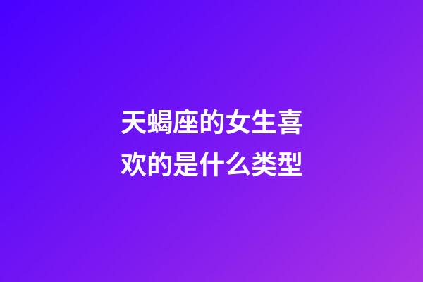 天蝎座的女生喜欢的是什么类型-第1张-星座运势-玄机派