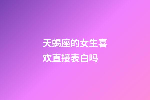 天蝎座的女生喜欢直接表白吗-第1张-星座运势-玄机派