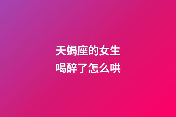 天蝎座的女生喝醉了怎么哄-第1张-星座运势-玄机派