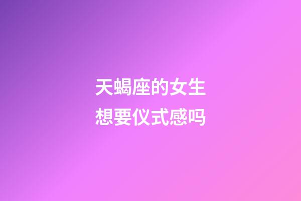 天蝎座的女生想要仪式感吗-第1张-星座运势-玄机派