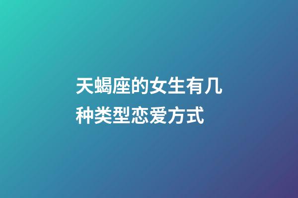 天蝎座的女生有几种类型恋爱方式-第1张-星座运势-玄机派