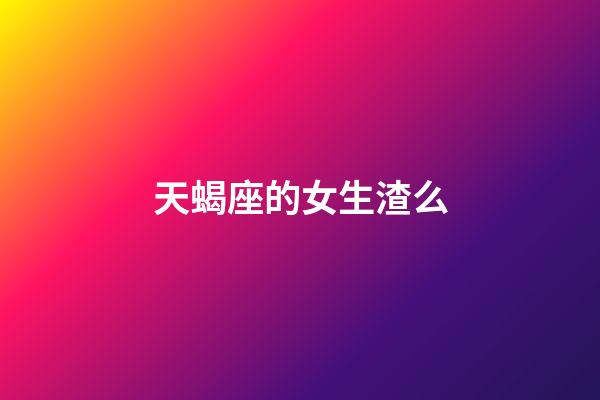 天蝎座的女生渣么-第1张-星座运势-玄机派