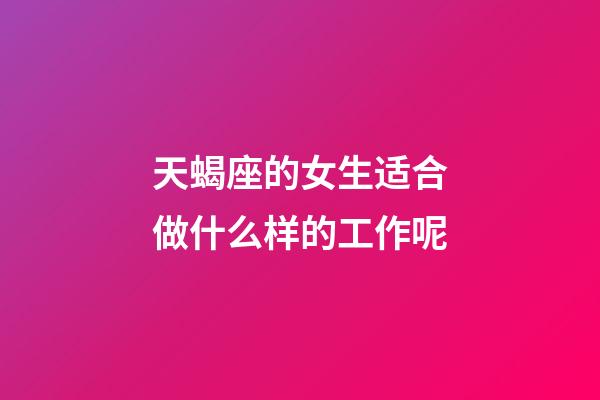 天蝎座的女生适合做什么样的工作呢-第1张-星座运势-玄机派