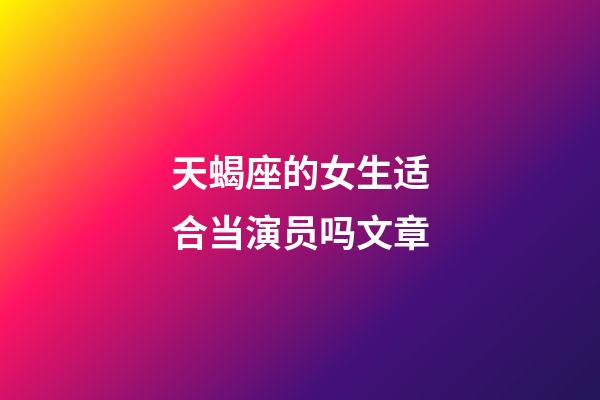 天蝎座的女生适合当演员吗文章-第1张-星座运势-玄机派