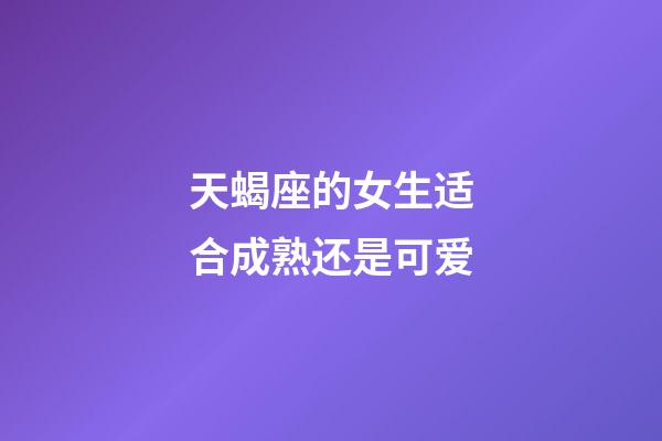 天蝎座的女生适合成熟还是可爱-第1张-星座运势-玄机派