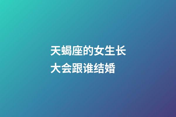 天蝎座的女生长大会跟谁结婚-第1张-星座运势-玄机派