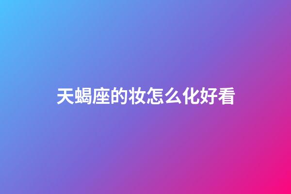 天蝎座的妆怎么化好看-第1张-星座运势-玄机派