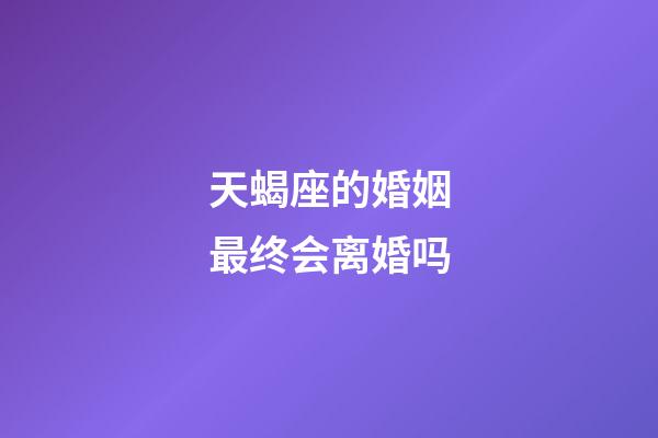 天蝎座的婚姻最终会离婚吗-第1张-星座运势-玄机派