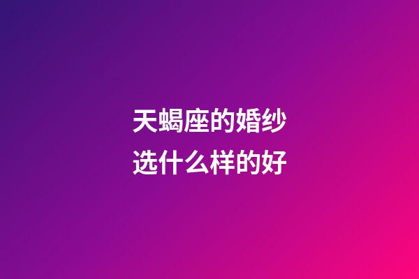 天蝎座的婚纱选什么样的好-第1张-星座运势-玄机派