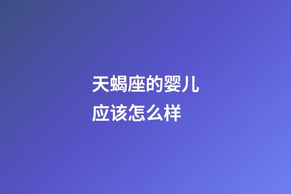 天蝎座的婴儿应该怎么样-第1张-星座运势-玄机派