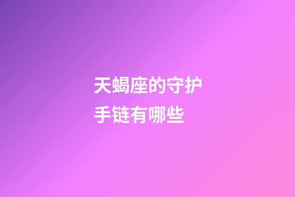 天蝎座的守护手链有哪些-第1张-星座运势-玄机派