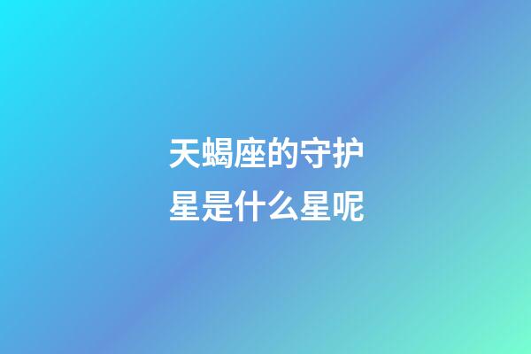 天蝎座的守护星是什么星呢-第1张-星座运势-玄机派