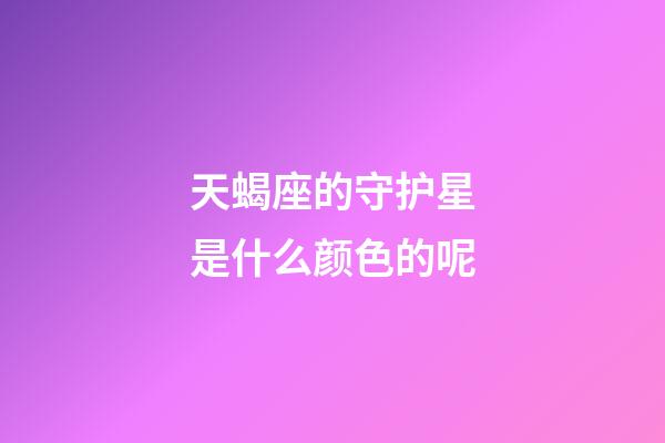 天蝎座的守护星是什么颜色的呢-第1张-星座运势-玄机派