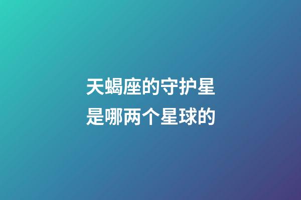 天蝎座的守护星是哪两个星球的-第1张-星座运势-玄机派