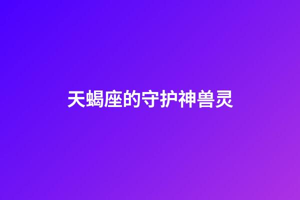 天蝎座的守护神兽灵-第1张-星座运势-玄机派