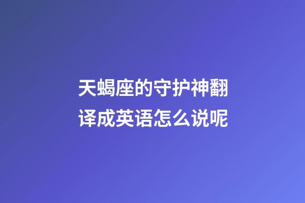 天蝎座的守护神翻译成英语怎么说呢-第1张-星座运势-玄机派