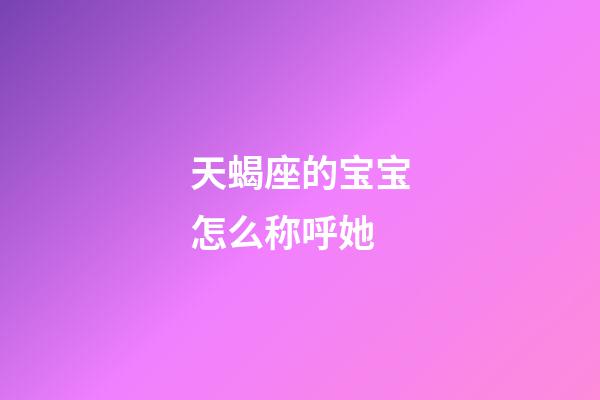 天蝎座的宝宝怎么称呼她-第1张-星座运势-玄机派