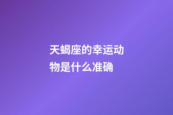 天蝎座的幸运动物是什么准确-第1张-星座运势-玄机派