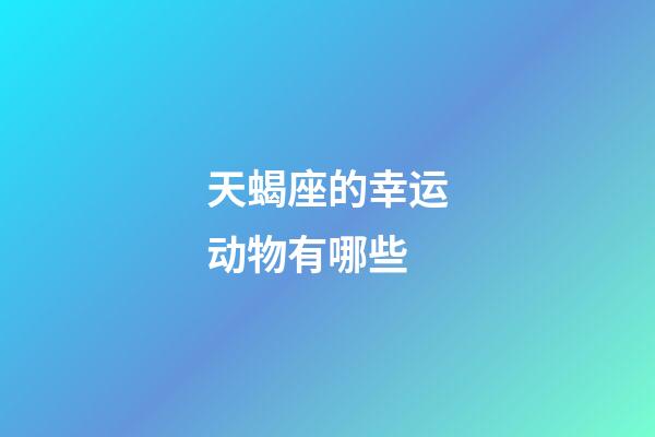 天蝎座的幸运动物有哪些-第1张-星座运势-玄机派