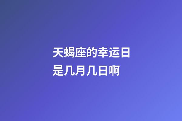 天蝎座的幸运日是几月几日啊-第1张-星座运势-玄机派