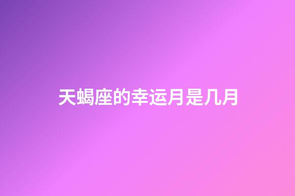 天蝎座的幸运月是几月-第1张-星座运势-玄机派