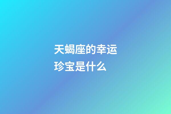 天蝎座的幸运珍宝是什么-第1张-星座运势-玄机派