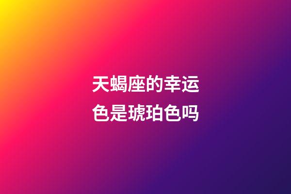 天蝎座的幸运色是琥珀色吗-第1张-星座运势-玄机派