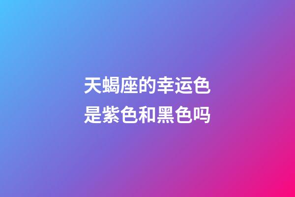 天蝎座的幸运色是紫色和黑色吗-第1张-星座运势-玄机派